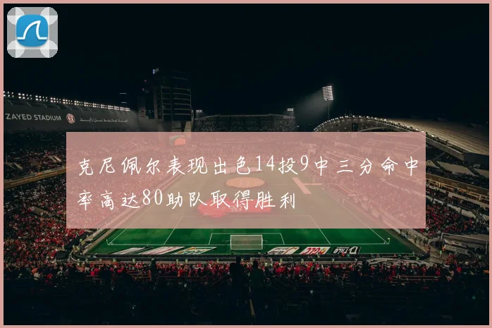 克尼佩尔表现出色14投9中三分命中率高达80助队取得胜利