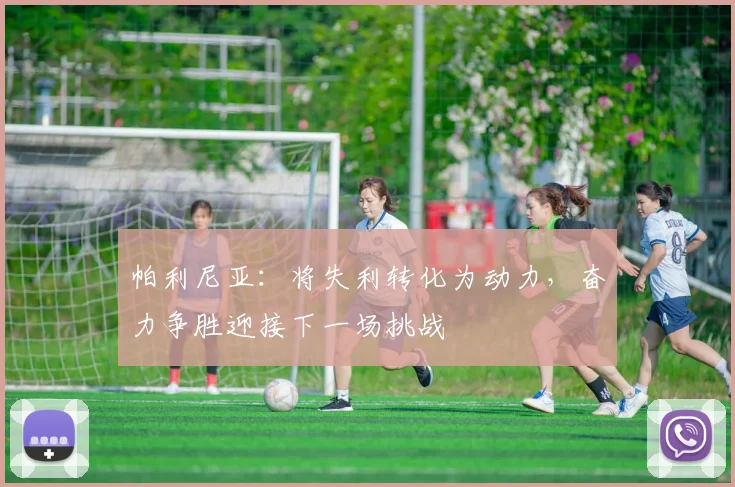 帕利尼亚：将失利转化为动力，奋力争胜迎接下一场挑战
