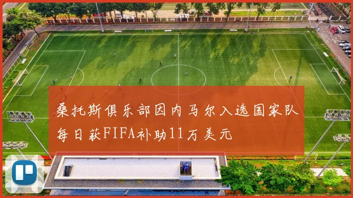 桑托斯俱乐部因内马尔入选国家队每日获FIFA补助11万美元