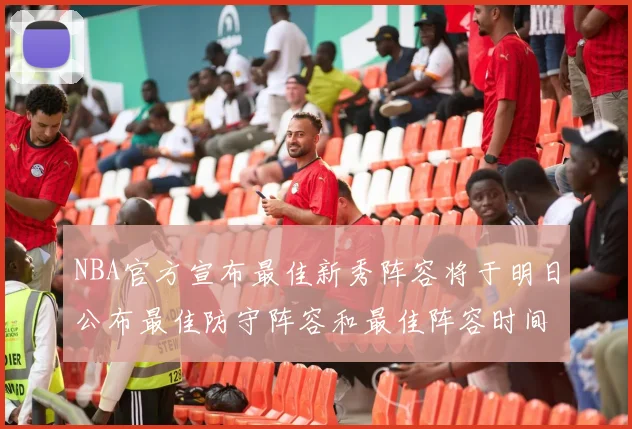 NBA官方宣布最佳新秀阵容将于明日公布最佳防守阵容和最佳阵容时间安排一览