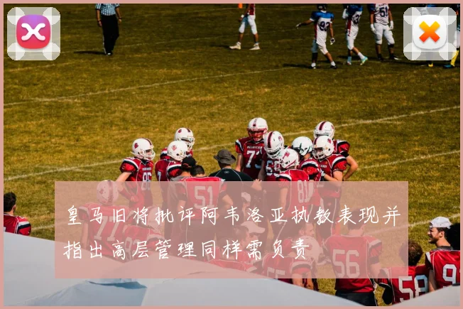 皇马旧将批评阿韦洛亚执教表现并指出高层管理同样需负责