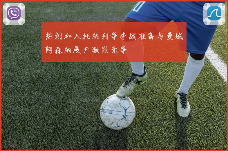 热刺加入托纳利争夺战准备与曼城阿森纳展开激烈竞争