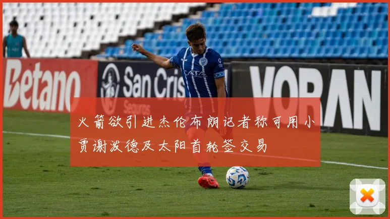 火箭欲引进杰伦布朗记者称可用小贾谢泼德及太阳首轮签交易