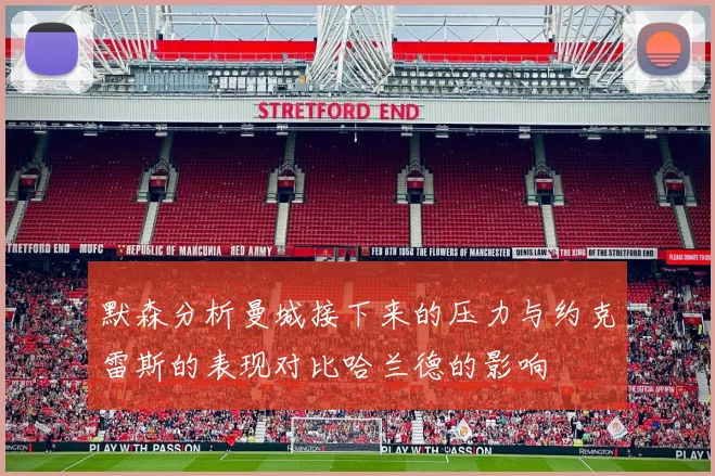 默森分析曼城接下来的压力与约克雷斯的表现对比哈兰德的影响