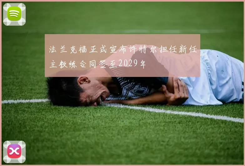 法兰克福正式宣布许特尔担任新任主教练合同签至2029年