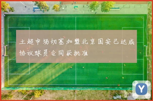 土超中场切塞加盟北京国安已达成协议球员合同获批准
