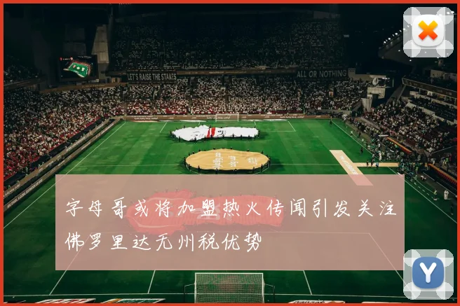 字母哥或将加盟热火传闻引发关注佛罗里达无州税优势