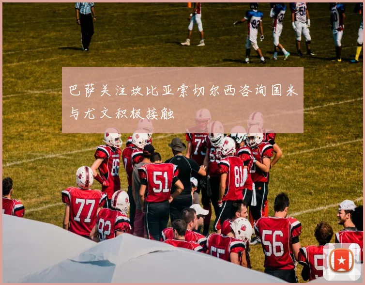 巴萨关注坎比亚索切尔西咨询国米与尤文积极接触