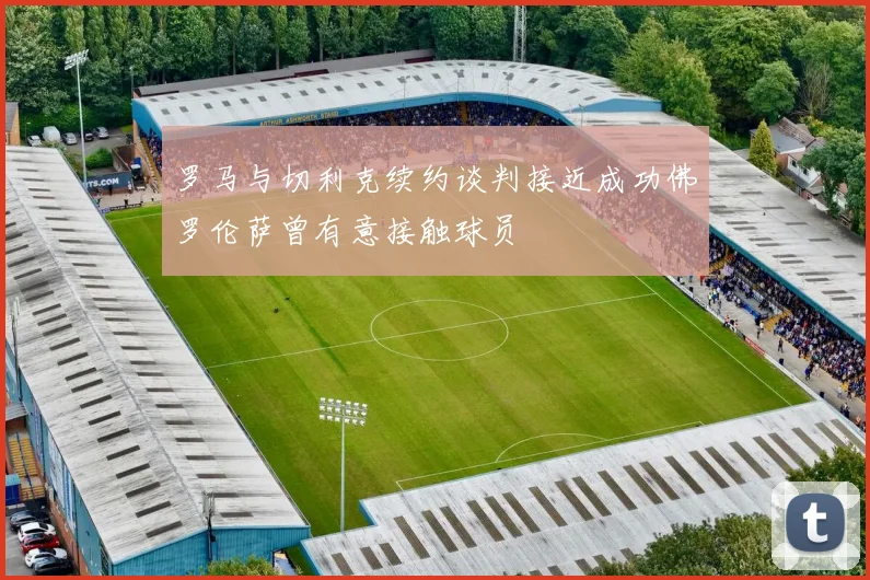 罗马与切利克续约谈判接近成功佛罗伦萨曾有意接触球员